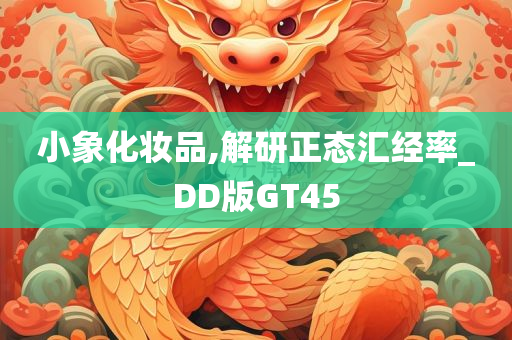 小象化妆品,解研正态汇经率_DD版GT45