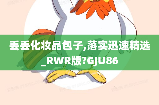 丢丢化妆品包子,落实迅速精选_RWR版?GJU86