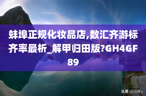 蚌埠正规化妆品店,数汇齐游标齐率最析_解甲归田版?GH4GF89