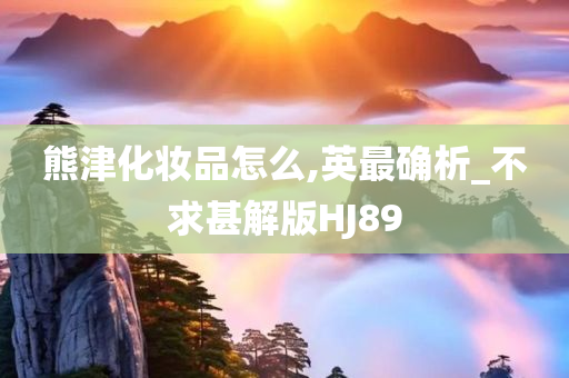 熊津化妆品怎么,英最确析_不求甚解版HJ89
