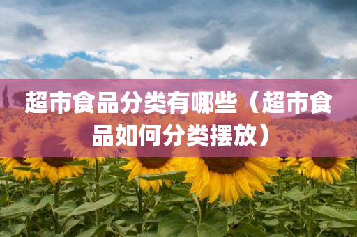 超市食品分类有哪些（超市食品如何分类摆放）