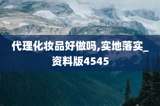 代理化妆品好做吗,实地落实_资料版4545