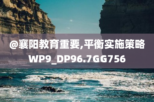 @襄阳教育重要,平衡实施策略WP9_DP96.7GG756