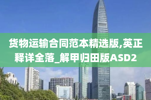 货物运输合同范本精选版,英正释详全落_解甲归田版ASD2