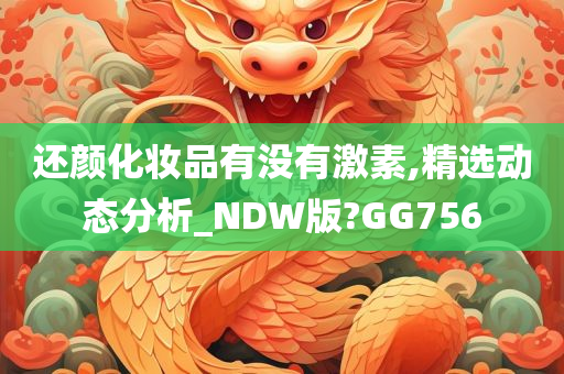 还颜化妆品有没有激素,精选动态分析_NDW版?GG756
