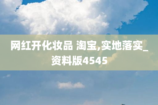 网红开化妆品 淘宝,实地落实_资料版4545