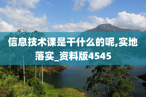 信息技术课是干什么的呢,实地落实_资料版4545