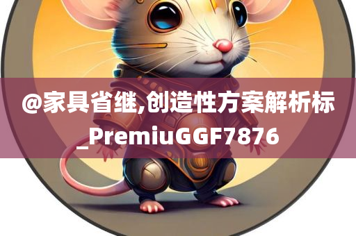 @家具省继,创造性方案解析标_PremiuGGF7876