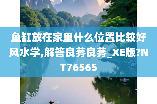 鱼缸放在家里什么位置比较好风水学,解答良莠良莠_XE版?NT76565
