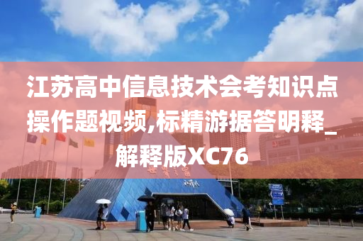 江苏高中信息技术会考知识点操作题视频,标精游据答明释_解释版XC76