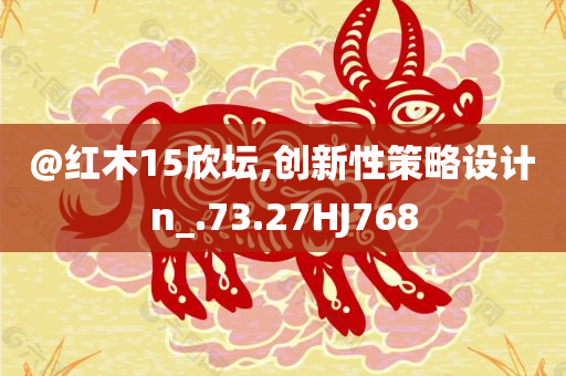 @红木15欣坛,创新性策略设计n_.73.27HJ768
