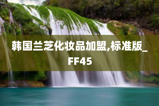 韩国兰芝化妆品加盟,标准今晚必出三肖2025_2025新澳门精准免费提供·精确判断版_FF45