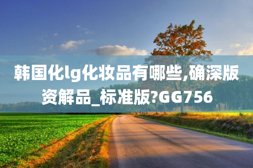 韩国化lg化妆品有哪些,确深版资解品_标准版?GG756