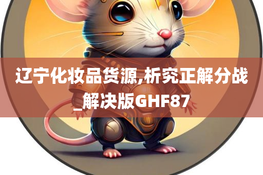 辽宁化妆品货源,析究正解分战_解决版GHF87
