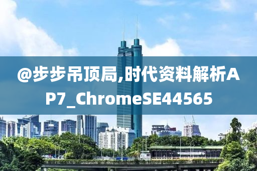 @步步吊顶局,时代资料解析AP7_ChromeSE44565今晚必出三肖2025_2025新澳门精准免费提供·精确判断