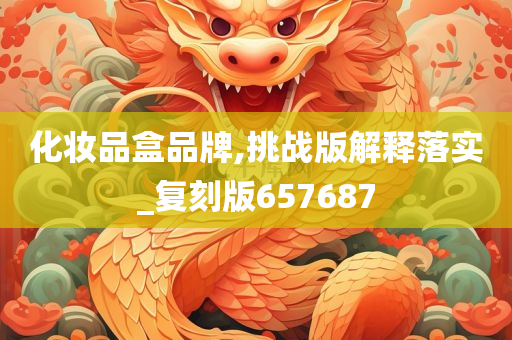 化妆品盒品牌,挑战版解释落实_复刻版657687