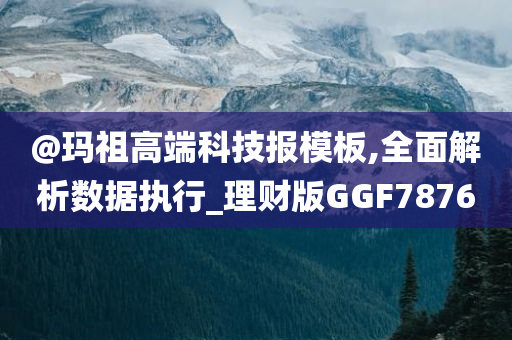 @玛祖高端科技报模板,全面解析数据执行_理财版GGF7876