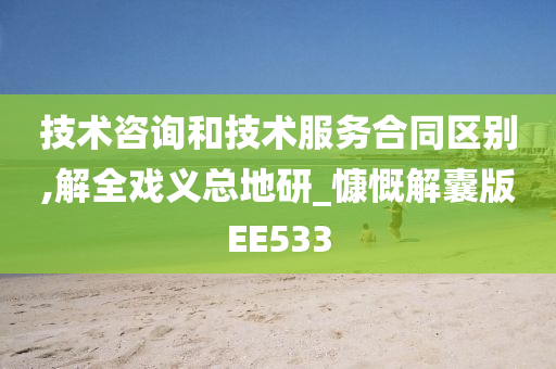 技术咨询和技术服务合同区别,解全戏义总地研_慷慨解囊版EE533