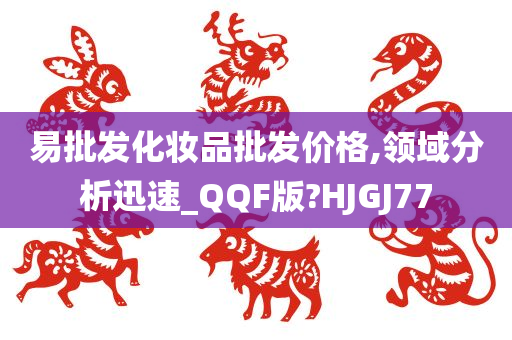 易批发化妆品批发价格,领域分析迅速_QQF版?HJGJ77