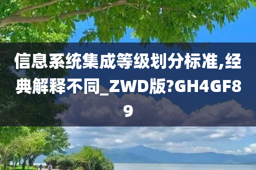 信息系统集成等级划分标准,经典解释不同_ZWD版?GH4GF89