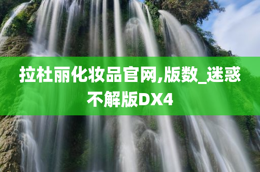 拉杜丽化妆品官网,版数_迷惑不解版DX4