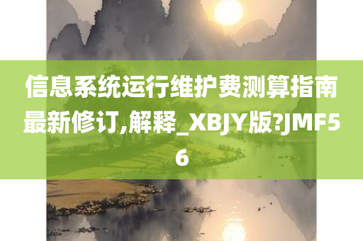 信息系统运行维护费测算指南最新修订,解释_XBJY版?JMF56