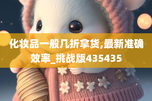 化妆品一般几折拿货,最新准确效率_挑战版435435