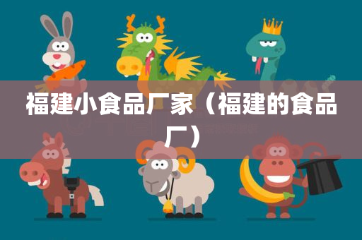 福建小食品厂家（福建的食品厂）