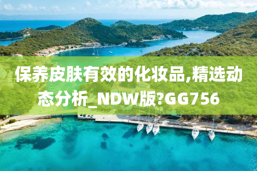 保养皮肤有效的化妆品,精选动态分析_NDW版?GG756