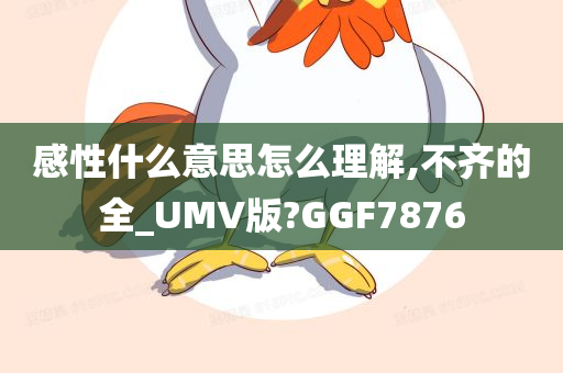 感性什么意思怎么理解,不齐的全_UMV版?GGF7876