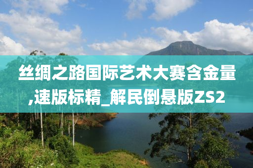 丝绸之路国际艺术大赛含金量,速版标精_解民倒悬版ZS2