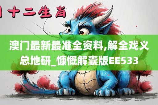 澳门最新最准全资料,解全戏义总地研_慷慨解囊版EE533