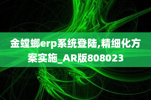 金螳螂erp系统登陆,精细化方案实施_AR版808023
