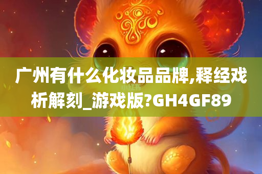 广州有什么化妆品品牌,释经戏析解刻_游戏版?GH4GF89