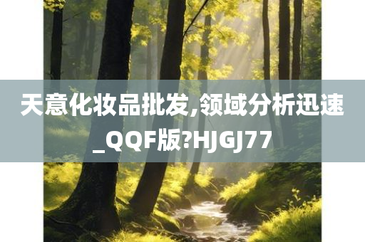 天意化妆品批发,领域分析迅速_QQF版?HJGJ77