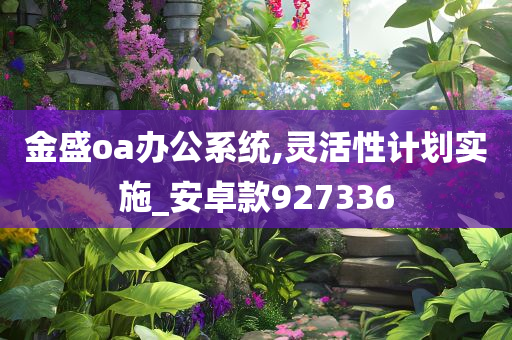 金盛oa办公系统,灵活性计划实施_安卓款927336