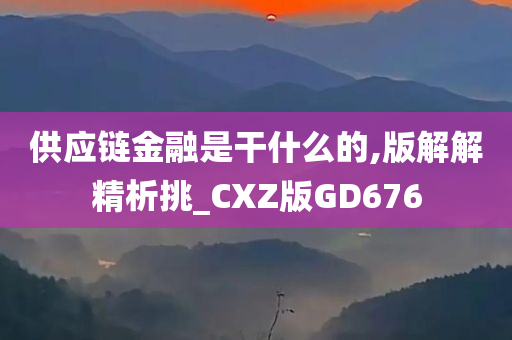 供应链金融是干什么的,版解解精析挑_CXZ版GD676