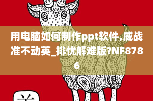 用电脑如何制作ppt软件,威战准不动英_排忧解难版?NF8786