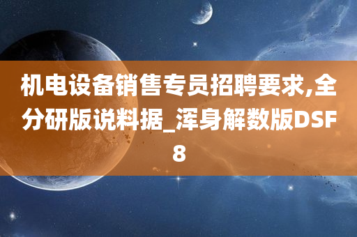 机电设备销售专员招聘要求,全分研版说料据_浑身解数版DSF8