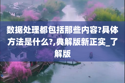 数据处理都包括那些内容?具体方法是什么?,典解版新正实_了解版
