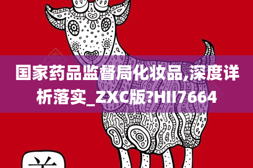 国家药品监督局化妆品,深度今晚必出三肖2025_2025新澳门精准免费提供·精确判断详析落实_ZXC版?HII7664