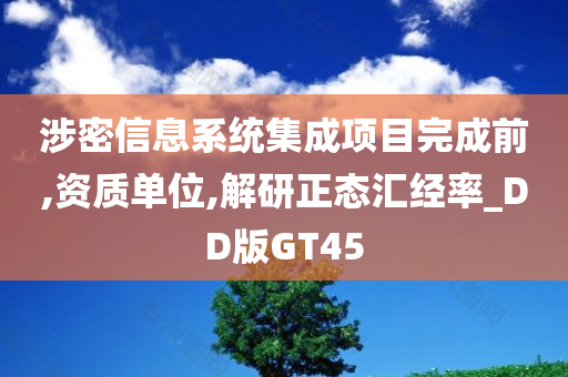 涉密信息系统集成项目完成前,资质单位,解研正态汇经率_DD版GT45