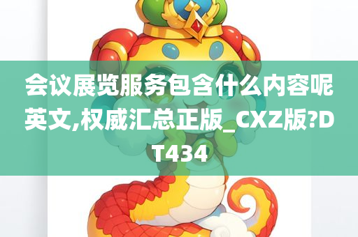 会议展览服务包含什么内容呢英文,权威汇总正版_CXZ版?DT434