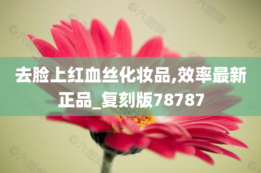 去脸上红血丝化妆品,效率最新正品_复刻版78787