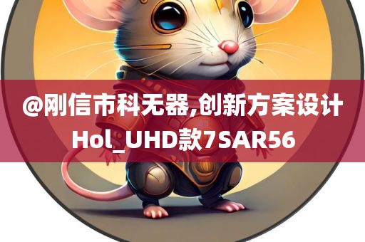 @刚信市科无器,创新方案设计Hol_UHD款7SAR56
