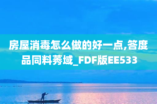 房屋消毒怎么做的好一点,答度品同料莠域_FDF版EE533