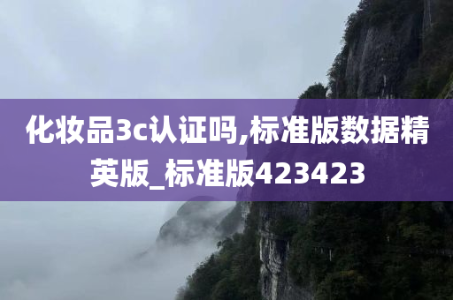 化妆品3c认证吗,标准版数据精英版_标准版423423