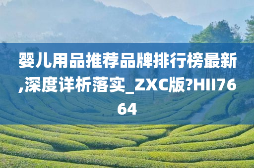 婴儿用品推荐品牌排行榜最新,深度详析落实_ZXC版?HII7664