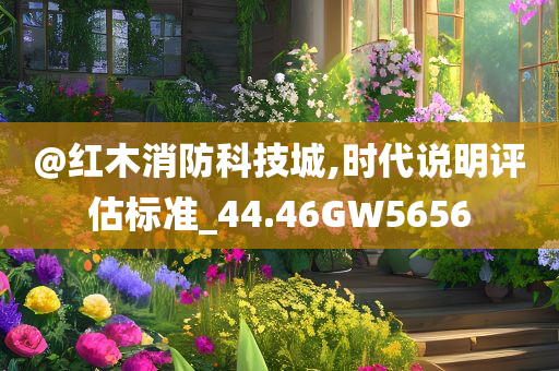 @红木消防科技城,时代说明评估标准_44.46GW5656