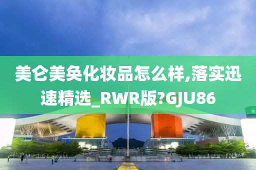 美仑美奂化妆品怎么样,落实迅速精选_RWR版?GJU86